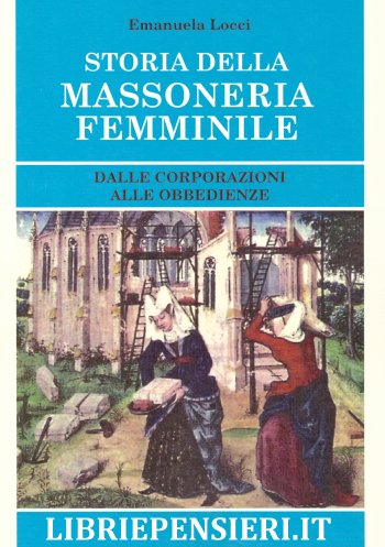 Storia della Massoneria Femminile. Dalle Corporazioni elle Obbedienze 